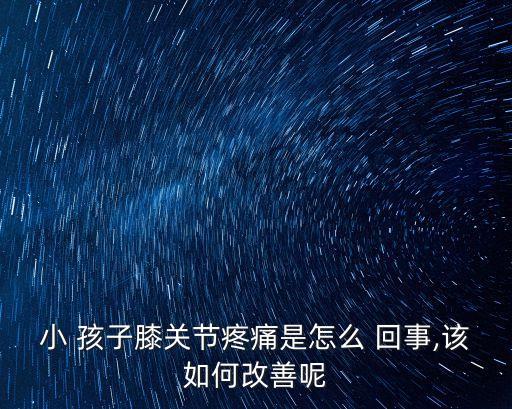 小 孩子膝關(guān)節(jié)疼痛是怎么 回事,該如何改善呢