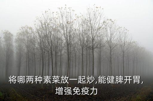 將哪兩種素菜放一起炒,能健脾開胃,增強免疫力