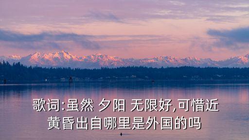 夕陽無限好歌詞,夕陽無限好吧，被即將到來的夜晚埋沒