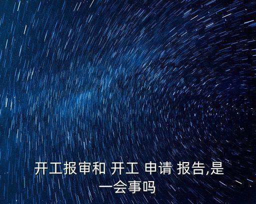  開工報審和 開工 申請 報告,是一會事嗎