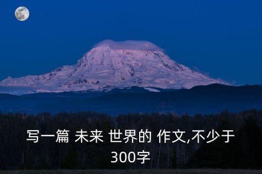 未來世界作文,未來世界作文300字左右最優秀