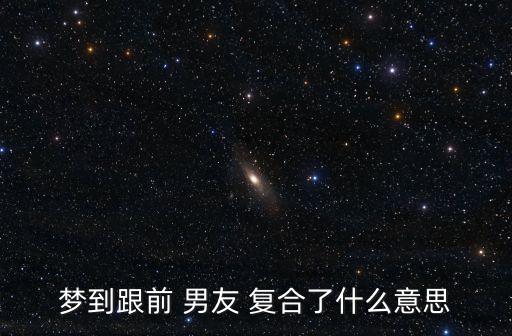 夢(mèng)到跟前 男友 復(fù)合了什么意思