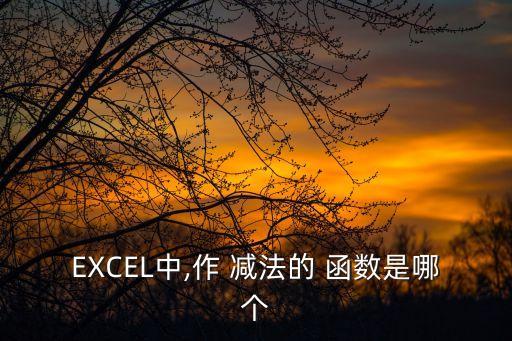EXCEL中,作 減法的 函數是哪個