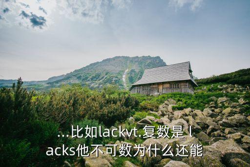 ...比如lackvt.復數是 lacks他不可數為什么還能
