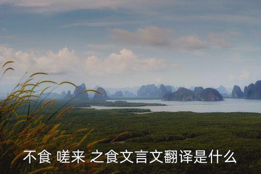 不食 嗟來 之食文言文翻譯是什么