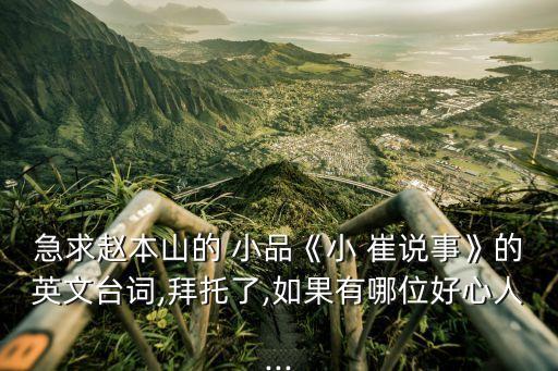 急求趙本山的 小品《小 崔說事》的英文臺詞,拜托了,如果有哪位好心人...