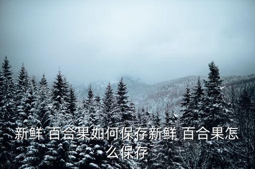 百合果,地窖百合怎么保鮮?