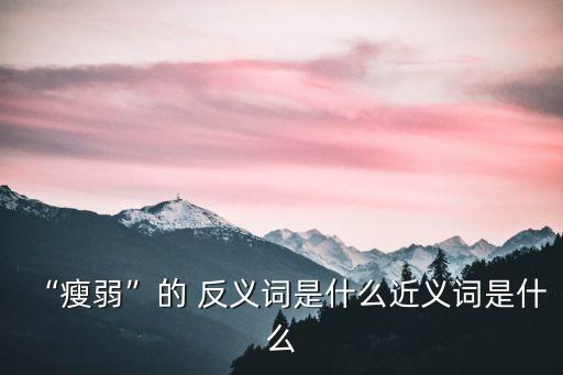 消瘦的反義詞,瘦與胖的區別（一）瘦身丸