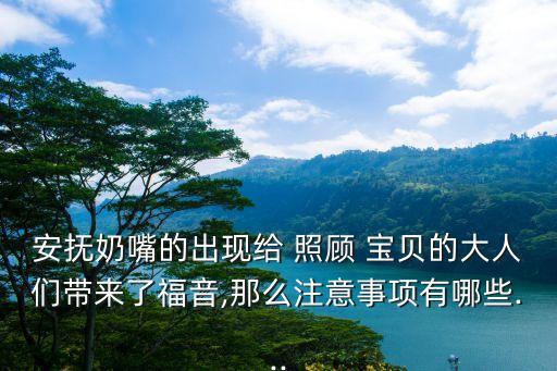 安撫奶嘴的出現(xiàn)給 照顧 寶貝的大人們帶來了福音,那么注意事項(xiàng)有哪些...
