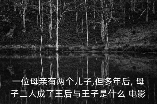 一位母親有兩個兒子,但多年后, 母子二人成了王后與王子是什么 電影