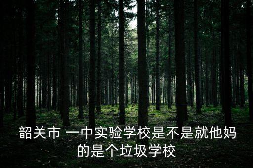  韶關市 一中實驗學校是不是就他媽的是個垃圾學校