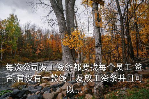 每次公司發工資條都要找每個員工 簽名,有沒有一款線上發放工資條并且可以...