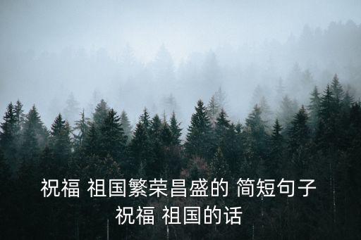 祝福祖國的話簡短,祝福祖國繁榮八句話:太棒了祖國