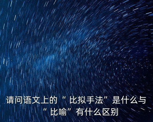 比喻和比擬的區別,比喻、比擬的區別是什么?