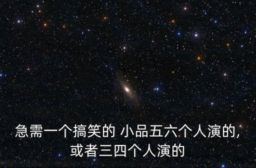 急需一個搞笑的 小品五六個人演的,或者三四個人演的