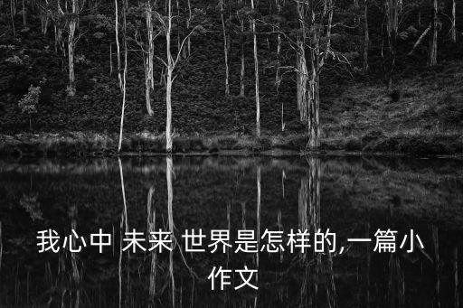 我心中 未來 世界是怎樣的,一篇小 作文