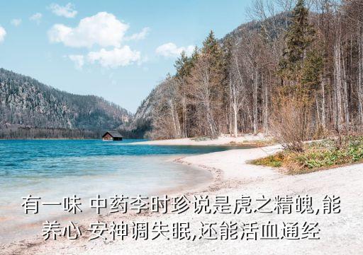 有一味 中藥李時珍說是虎之精魄,能養心 安神調失眠,還能活血通經