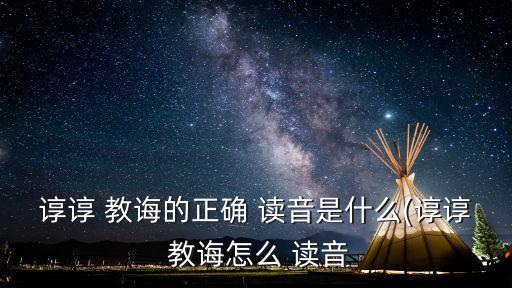 教誨讀音,諄諄教誨