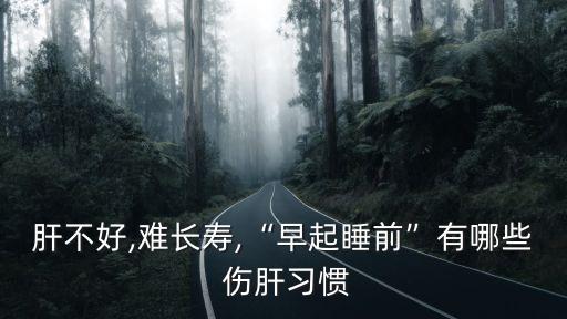 肝不好,難長壽,“早起睡前”有哪些 傷肝習慣