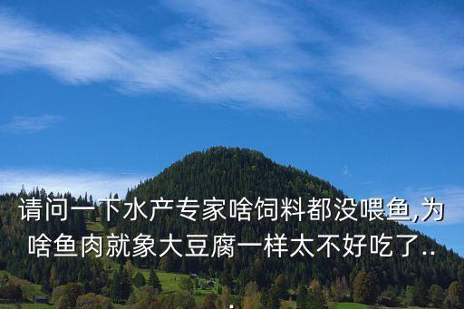 請問一下水產專家啥飼料都沒喂魚,為啥魚肉就象大豆腐一樣太不好吃了...