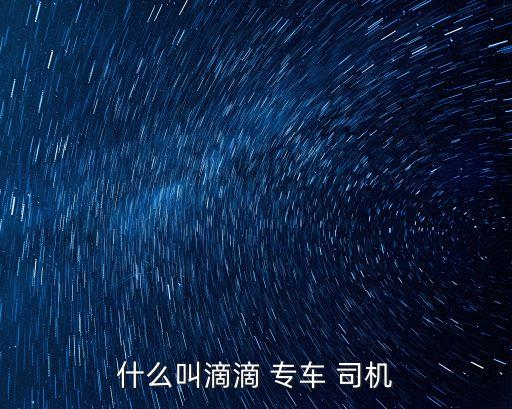 什么叫滴滴 專車 司機(jī)