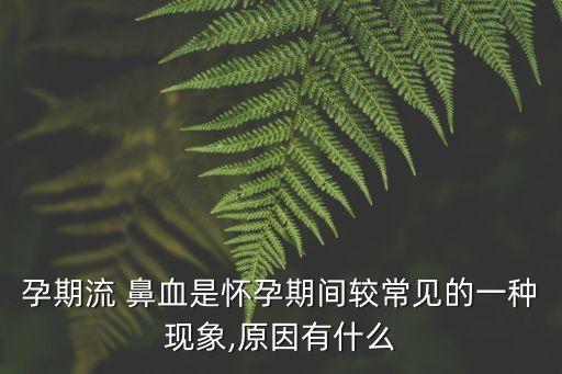 孕婦流鼻血是什么情況,孕期流產鼻血常見原因有幾種