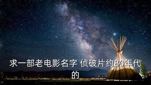 求一部老電影名字 偵破片約80年代的
