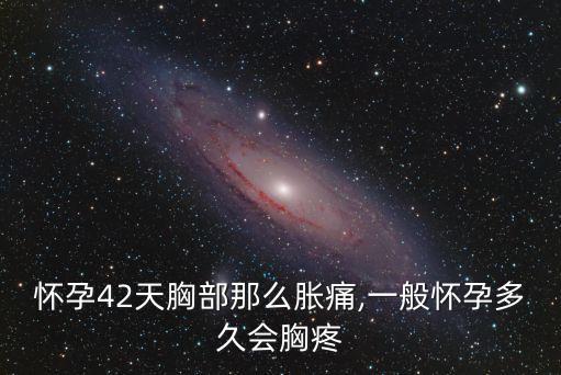 懷孕42天胸部那么脹痛,一般懷孕多久會胸疼