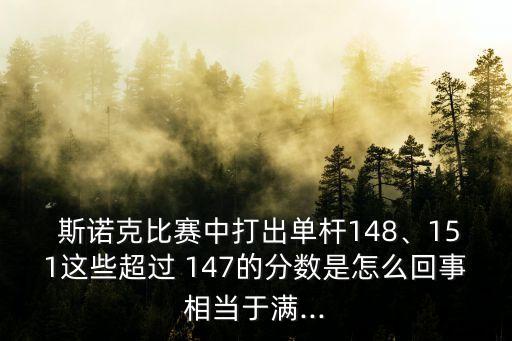  斯諾克比賽中打出單桿148、151這些超過 147的分?jǐn)?shù)是怎么回事相當(dāng)于滿...