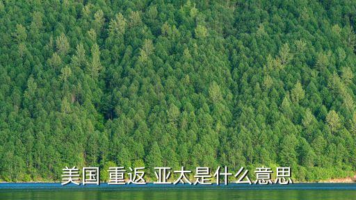 重返亞太,美國再次把軍事重點放在亞太
