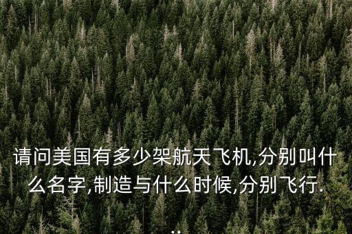 請問美國有多少架航天飛機,分別叫什么名字,制造與什么時候,分別飛行...