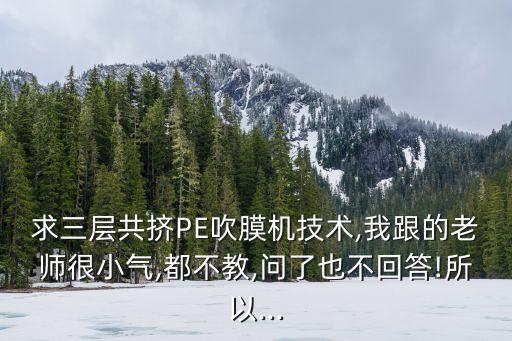 求三層共擠PE吹膜機技術,我跟的老師很小氣,都不教,問了也不回答!所以...