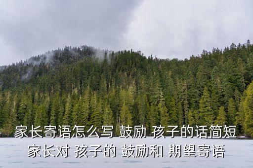 家長寄語怎么寫 鼓勵 孩子的話簡短家長對 孩子的 鼓勵和 期望寄語