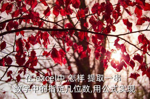 在 excel中,怎樣 提取一串 數字中的指定幾位數,用公式實現