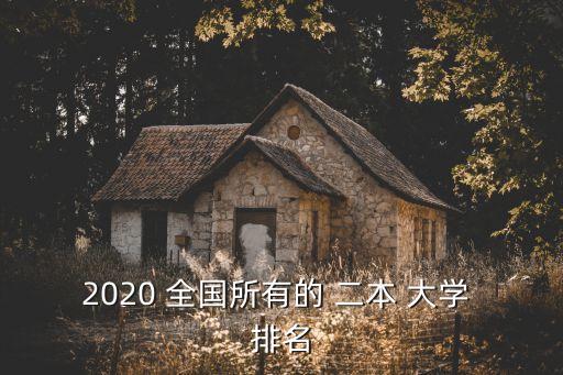 2020 全國所有的 二本 大學(xué) 排名