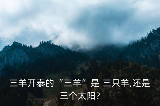 三羊開泰的“三羊”是 三只羊,還是三個太陽﹖
