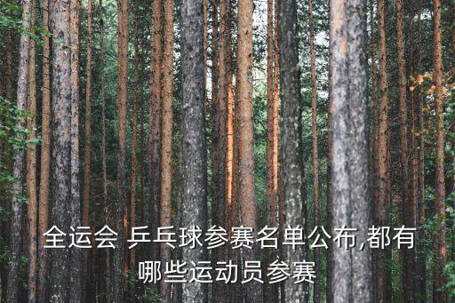  全運會 乒乓球參賽名單公布,都有哪些運動員參賽