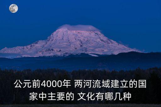 公元前4000年 兩河流域建立的國家中主要的 文化有哪幾種