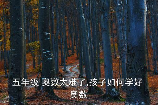 五年級 奧數太難了,孩子如何學好 奧數