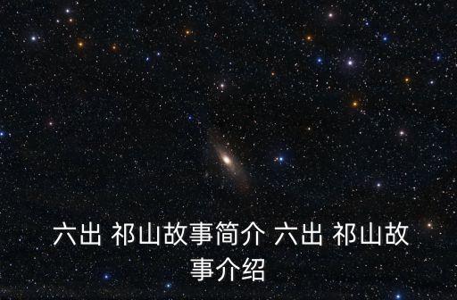  六出 祁山故事簡介 六出 祁山故事介紹