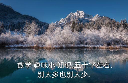  數學 趣味小 知識.五十字左右.別太多也別太少.