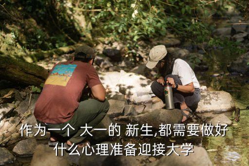 作為一個 大一的 新生,都需要做好什么心理準備迎接大學