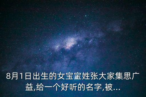 8月1日出生的女寶寶姓張大家集思廣益,給一個好聽的名字,被...