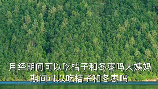  月經期間可以吃桔子和冬棗嗎大姨媽期間可以吃桔子和冬棗嗎