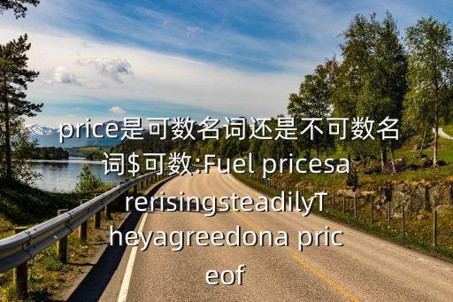  price是可數(shù)名詞還是不可數(shù)名詞$可數(shù):Fuel pricesarerisingsteadilyTheyagreedona priceof