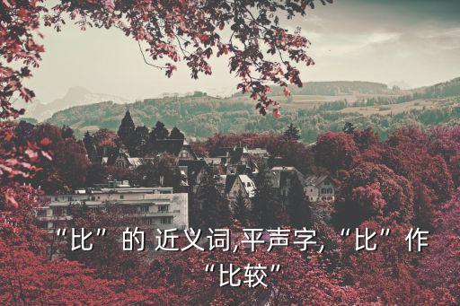 “比”的 近義詞,平聲字,“比”作“比較”