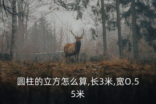 圓柱的立方怎么算,長3米,寬O.55米