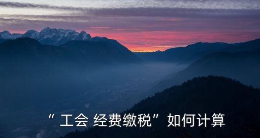 工會經(jīng)費怎么算,工會經(jīng)費計算依據(jù)是什么?