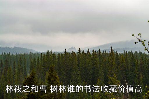 林筱之和曹 樹林誰的書法收藏價值高