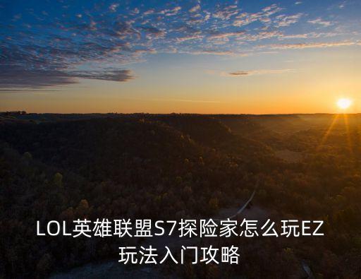 LOL英雄聯盟S7探險家怎么玩EZ玩法入門攻略
